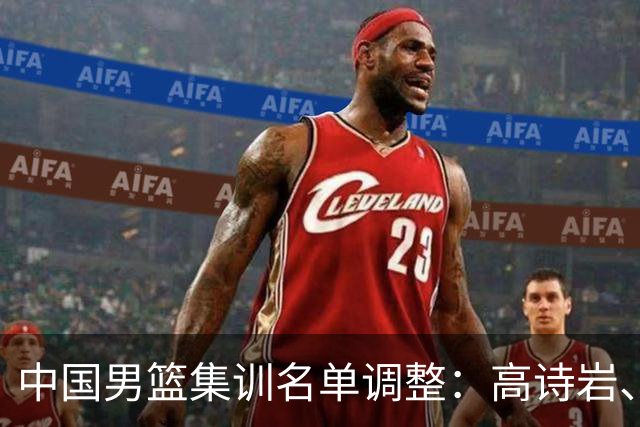 中国男篮集训名单调整：高诗岩、冯傲退出，胡明轩伤愈归队