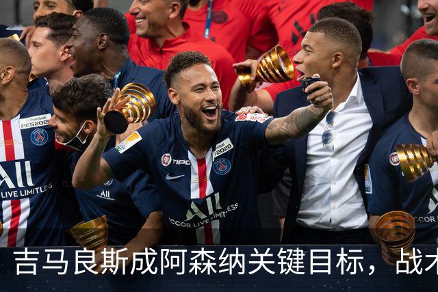 吉马良斯成阿森纳关键目标，战术适配性获赞，但1亿标价成障碍