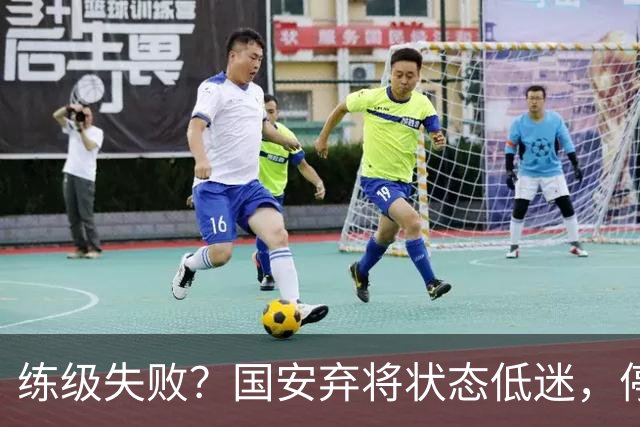 练级失败？国安弃将状态低迷，停球失误引球迷不满，曾绝杀蓉城队