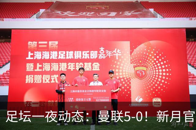 足坛一夜动态：曼联5-0！新月官宣6500万新援 皇马1亿报价新星