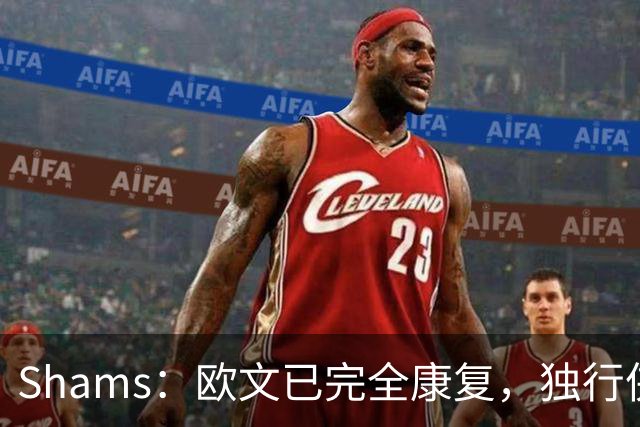 Shams：欧文已完全康复，独行侠很期待他和弗拉格的搭档表现